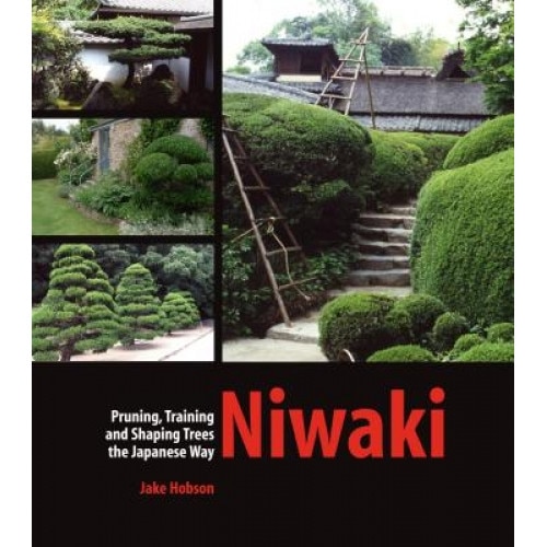 Niwaki: Pruning, Training and Shaping Trees the Japanese Way, Jake Hobson