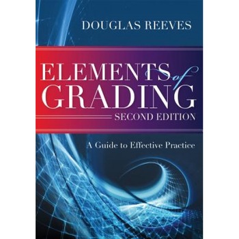Elements of Grading: A Guide to Effective Practice, Second Edition, Douglas Reeves (Author) Elements of Grading: A Guide to Effective Practice, Second Edition, Douglas Reeves (Author)