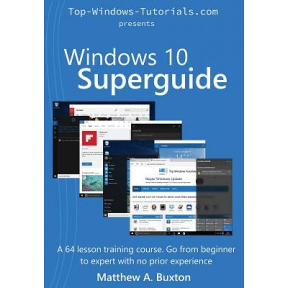Windows 10 SuperGuide: Beginner to Expert with No Prior Experience - MR Matthew a. Buxton (Author)