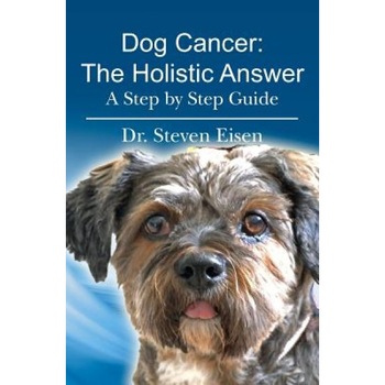 Dog Cancer: The Holistic Answer, Dr Steven Eisen (Author) Dog Cancer: The Holistic Answer, Dr Steven Eisen (Author)