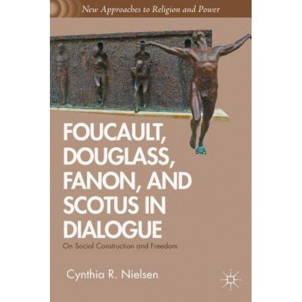 Foucault, Douglass, Fanon, and Scotus in Dialogue: On Social Construction and Freedom, Cynthia R. Neilsen (Author)