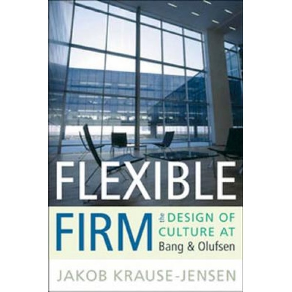 Flexible Firm: The Design of Culture at Bang & Olufsen, Jakob Krause-Jensen (Author)