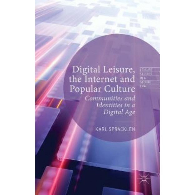 Digital Leisure, the Internet and Popular Culture: Communities and Identities in a Digital Age, Karl Spracklen (Author)