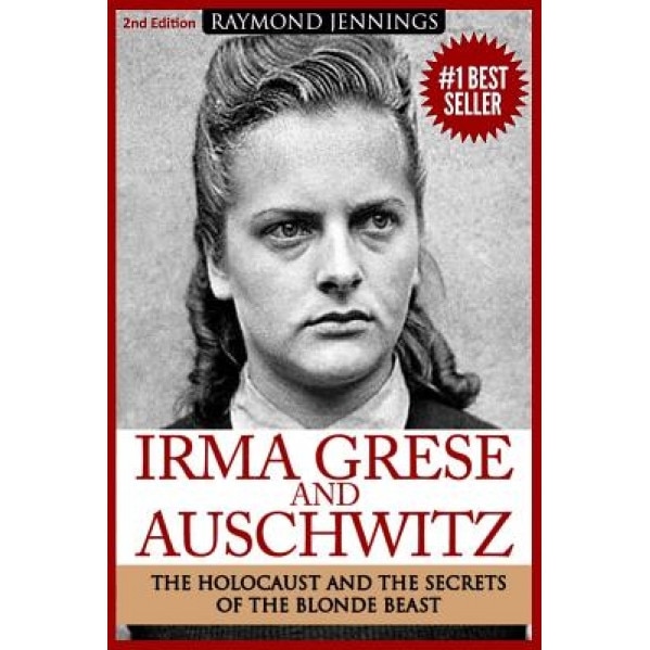 Irma Grese & Auschwitz: Holocaust and the Secrets of the the Blonde Beast, Raymond Jennings (Author)