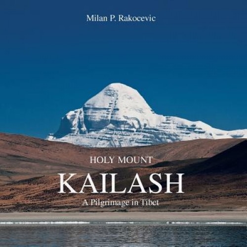 Holy Mount Kailash: A Pilgrimage in Tibet, Milan P. Rakocevic (Author)