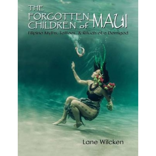 The Forgotten Children of Maui: Filipino Myths, Tattoos, and Rituals of a Demigod, Lane Wilcken (Author)