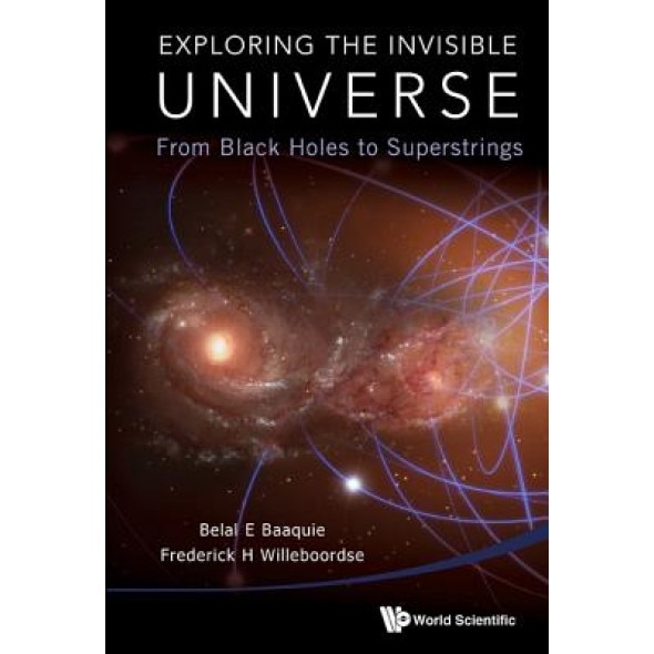 Exploring the Invisible Universe: From Black Holes to Superstrings, Frederick Hans Willeboordse (Author)