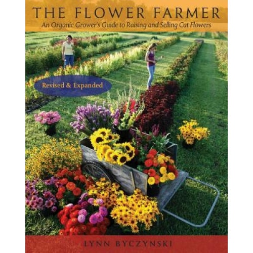 The Flower Farmer: An Organic Grower's Guide to Raising and Selling Cut Flowers, Lynn Byczynski