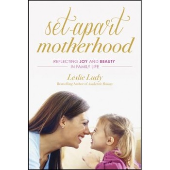 Set-Apart Motherhood: Reflecting Joy and Beauty in Family Life, Leslie Ludy (Author) Set-Apart Motherhood: Reflecting Joy and Beauty in Family Life, Leslie Ludy (Author)