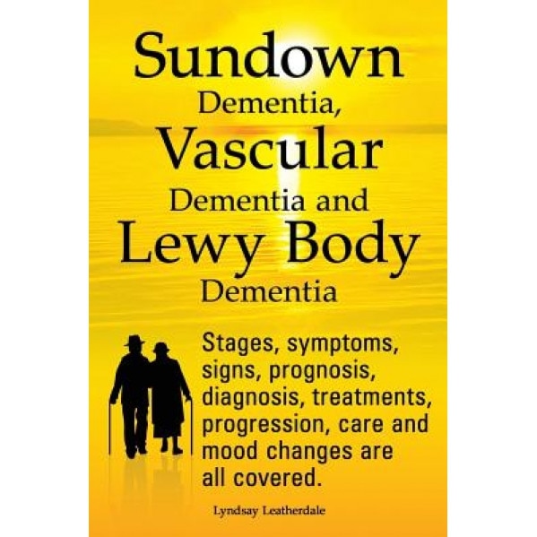 Sundown Dementia, Vascular Dementia and Lewy Body Dementia Explained. Stages, Symptoms, Signs, Prognosis, Diagnosis, Treatments, Progression, Care and, Lyndsay Leatherdale (Author)