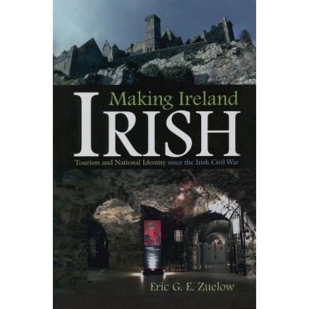 Making Ireland Irish: Tourism and National Identity Since the Irish Civil War - Eric Zuelow (Author)
