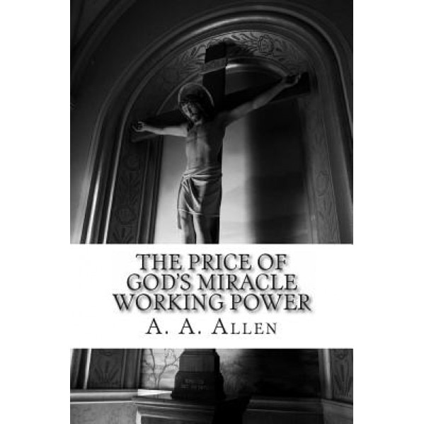 The Price of God's Miracle Working Power, A. a. Allen (Author)
