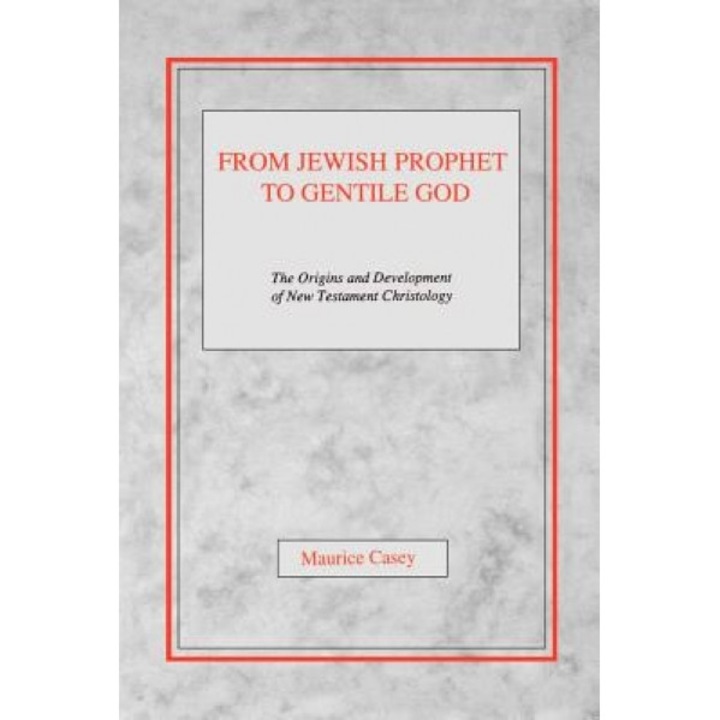 From Jewish Prophet to Gentile God: The Origins and Development of New Testament Christology, Maurice Casey (Author)