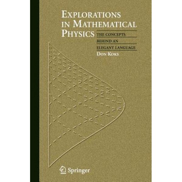 Explorations in Mathematical Physics: The Concepts Behind an Elegant Language, Don Koks (Author)