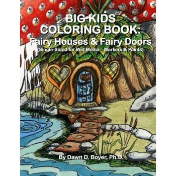 Big Kids Coloring Book: Fairy Houses and Fairy Doors: Single Sided for Wet Media - Markers and Paints, Dawn D. Boyer Ph. D. (Author) Big Kids Coloring Book: Fairy Houses and Fairy Doors: Single Sided for Wet Media - Markers and Paints, Dawn D. Boyer Ph. D. (Author)