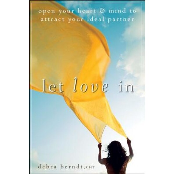 Let Love in: Open Your Heart and Mind to Attract Your Ideal Partner, Debra A. Berndt