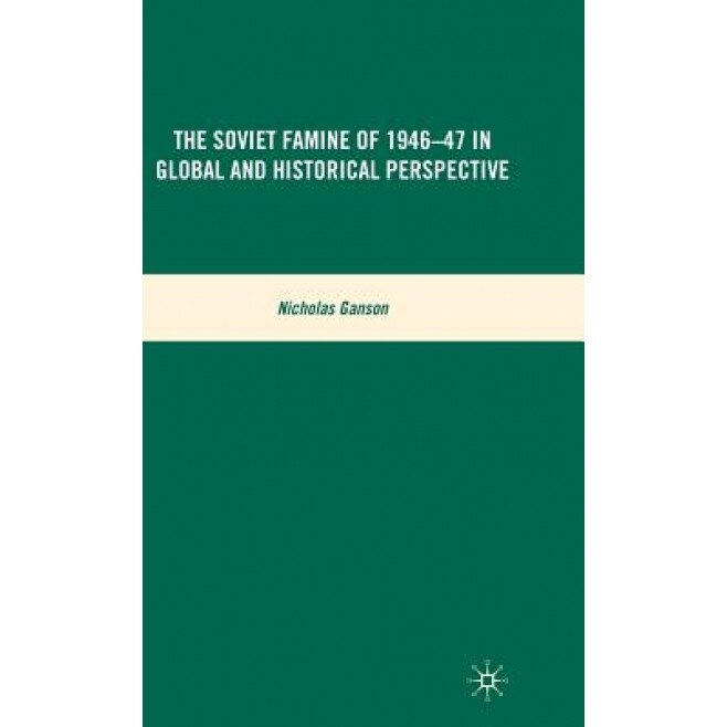 The Soviet Famine of 1946-47 in Global and Historical Perspective, Nicholas Ganson (Author)