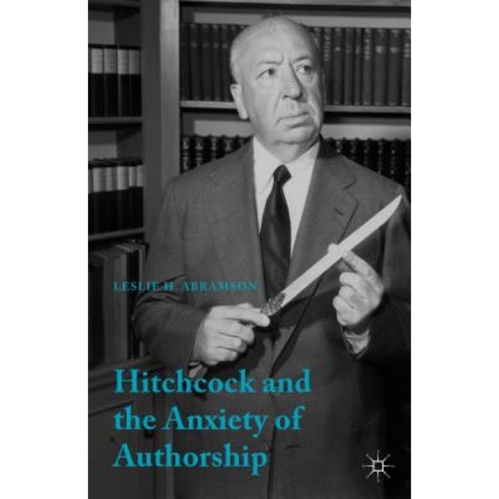 Hitchcock & the Anxiety of Authorship, Leslie H. Abramson (Author)