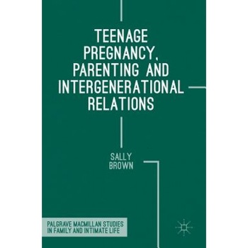 Teenage Pregnancy, Parenting and Intergenerational Relations, Sally Brown (Author) Teenage Pregnancy, Parenting and Intergenerational Relations, Sally Brown (Author)