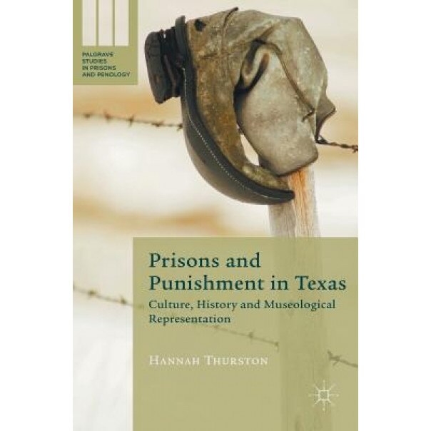 Prisons and Punishment in Texas: Culture, History and Museological Representation, Hannah Thurston (Author)