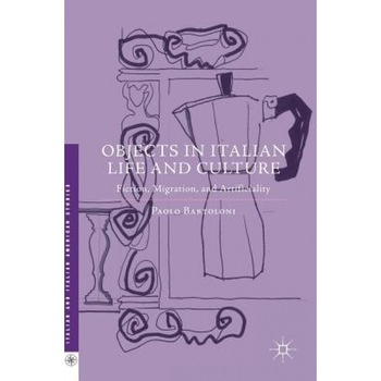 Objects in Italian Life and Culture: Fiction, Migration, and Artificiality, Paolo Bartoloni (Author) Objects in Italian Life and Culture: Fiction, Migration, and Artificiality, Paolo Bartoloni (Author)
