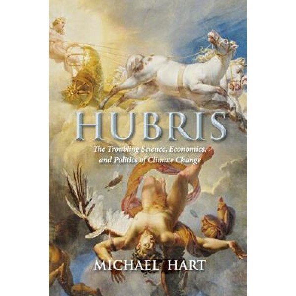 Hubris: The Troubling Science, Economics, and Politics of Climate Change, Michael Hart (Author)