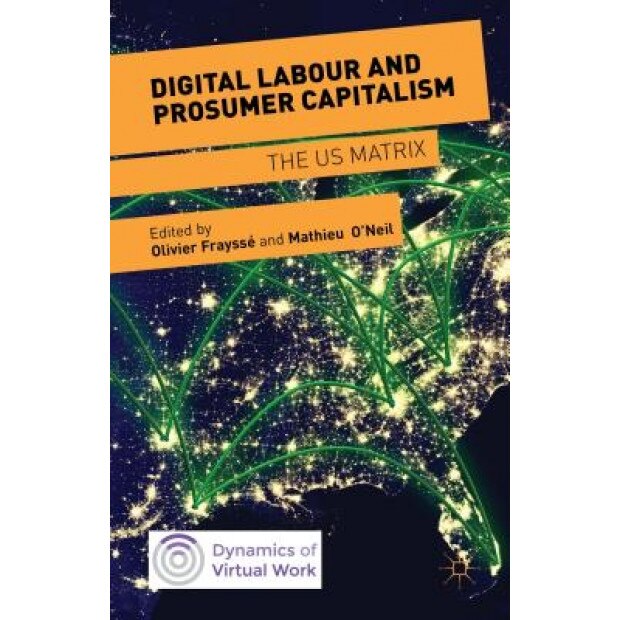 Digital Labour and Prosumer Capitalism: The Us Matrix, Olivier Fraysse (Editor)