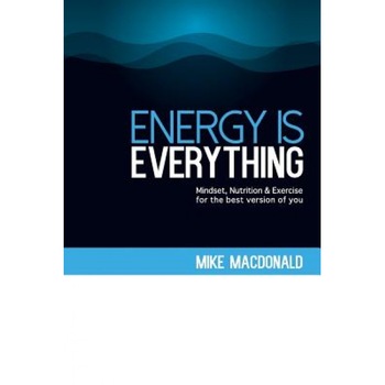 Energy Is Everything: Mindset, Nutrition and Exercise for the Best Version of You, Mike MacDonald (Author) Energy Is Everything: Mindset, Nutrition and Exercise for the Best Version of You, Mike MacDonald (Author)