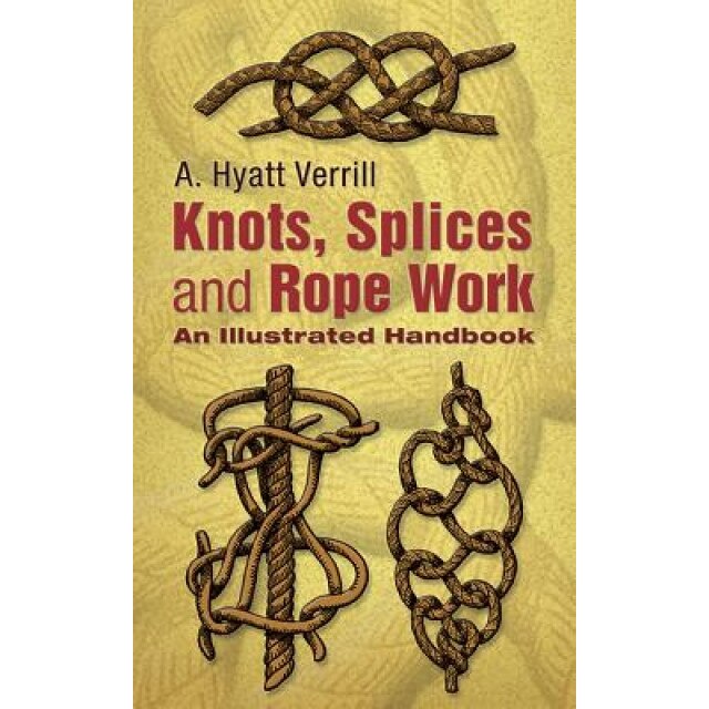 Knots, Splices and Rope Work: An Illustrated Handbook, A. Hyatt Verrill