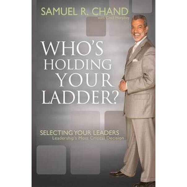 Whos Holding Your Ladder: Selecting Your Leaders: Leaderships Most Critical Decision, Samuel Chand (Author)