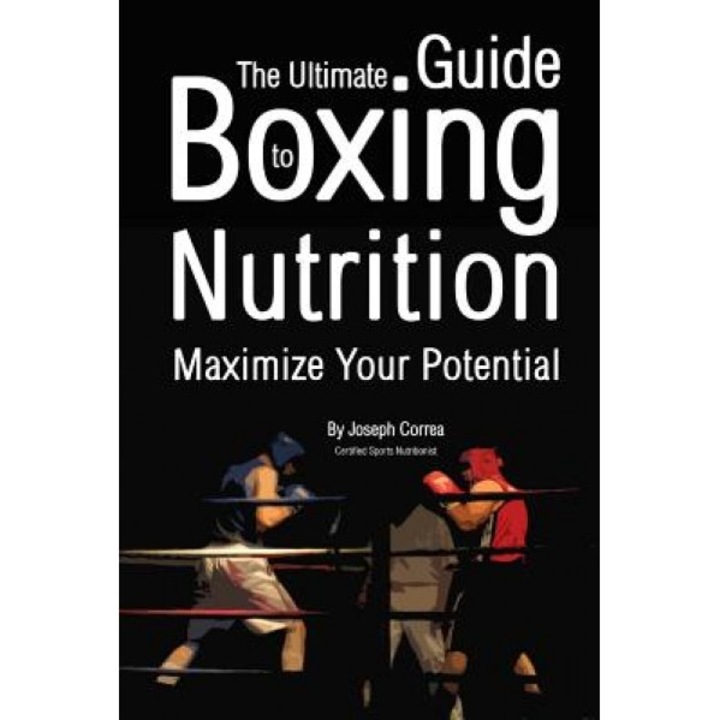 The Ultimate Guide to Boxing Nutrition: Maximize Your Potential, Correa (Certified Sports Nutritionist) (Author)