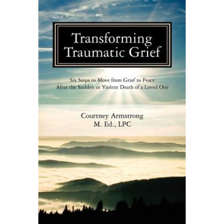 Transforming Traumatic Grief, Courtney M. Armstrong Lpc (Author)