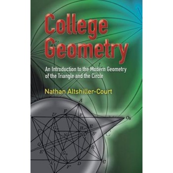 College Geometry: An Introduction to the Modern Geometry of the Triangle and the Circle, Nathan Altshiller-Court College Geometry: An Introduction to the Modern Geometry of the Triangle and the Circle, Nathan Altshiller-Court