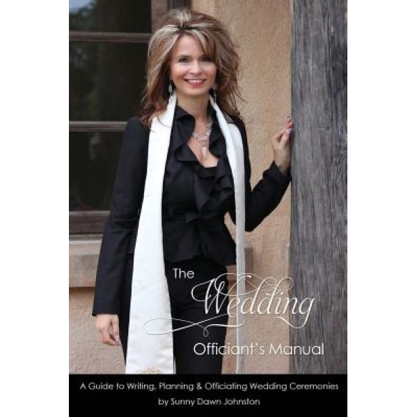 The Wedding Officiant's Manual: The Wedding Guide to Writing, Planning and Officiating Wedding Ceremonies, Sunny Dawn Johnston (Author)