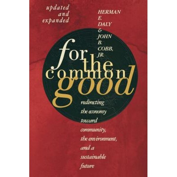 For the Common Good: Redirecting the Economy Toward Community, the Environment, and a Sustainable Future - Herman E. Daly