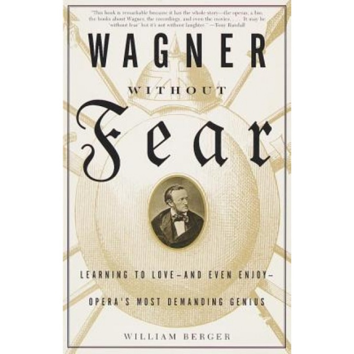 Wagner Without Fear: Learning to Love--And Even Enjoy--Opera's Most Demanding Genius, William Berger