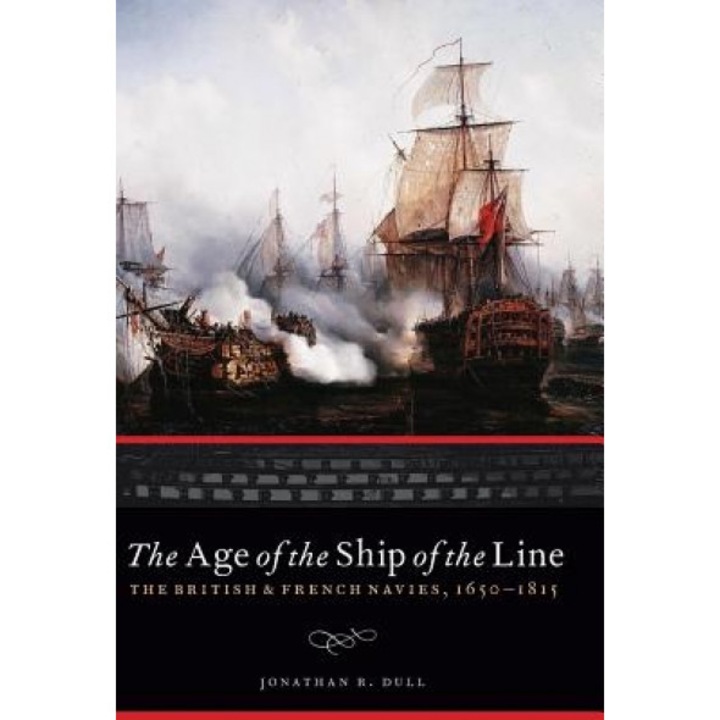 The Age of the Ship of the Line: The British and French Navies, 1650-1815, Jonathan R. Dull