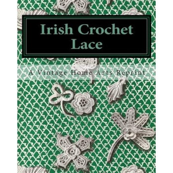 Irish Crochet Lace, A. Vintage Home Arts Reprint (Author) Irish Crochet Lace, A. Vintage Home Arts Reprint (Author)