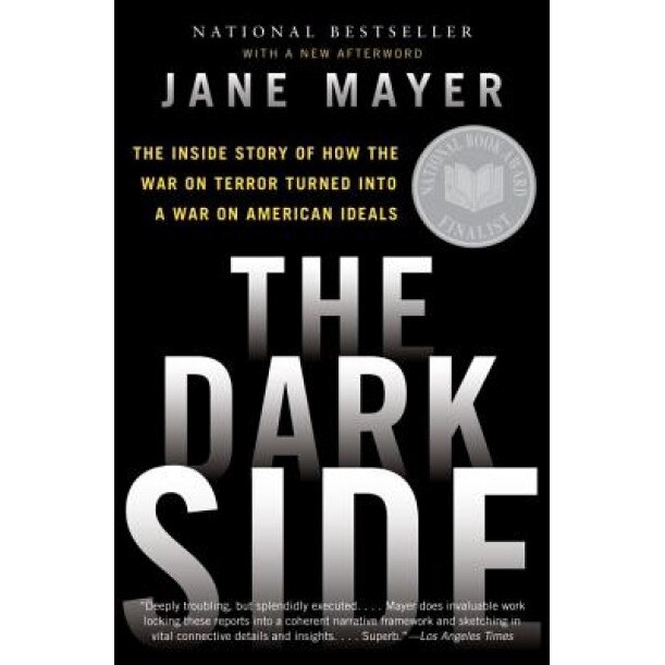 The Dark Side: The Inside Story of How the War on Terror Turned Into a War on American Ideals, Jane Mayer
