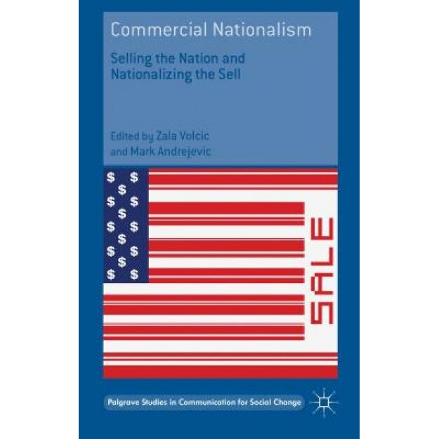 Commercial Nationalism: Selling the Nation and Nationalizing the Sell, Zala Volcic (Editor)