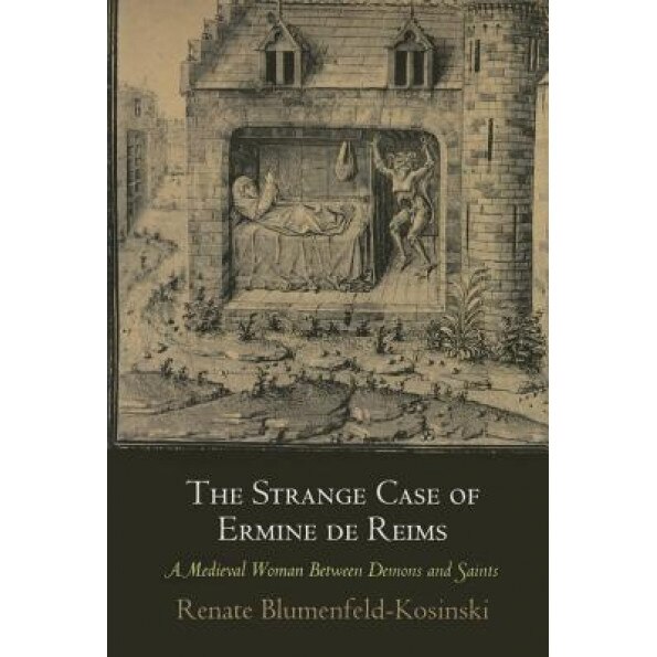 The Strange Case of Ermine de Reims: A Medieval Woman Between Demons and Saints, Renate Blumenfeld-Kosinski (Author)