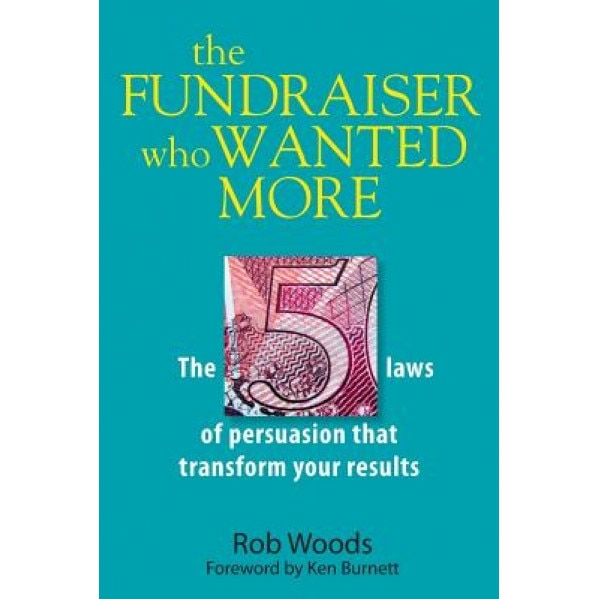 The Fundraiser Who Wanted More: The 5 Laws of Persuasion That Transform Your Results, Rob Woods (Author)