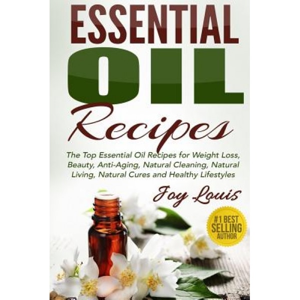 Essential Oil Recipes: Top Essential Oil Recipes for Weight Loss, Beauty, Anti-Aging, Natural Cleaning, Natural Living, Natural Cures and Hea, Joy Louis (Author)