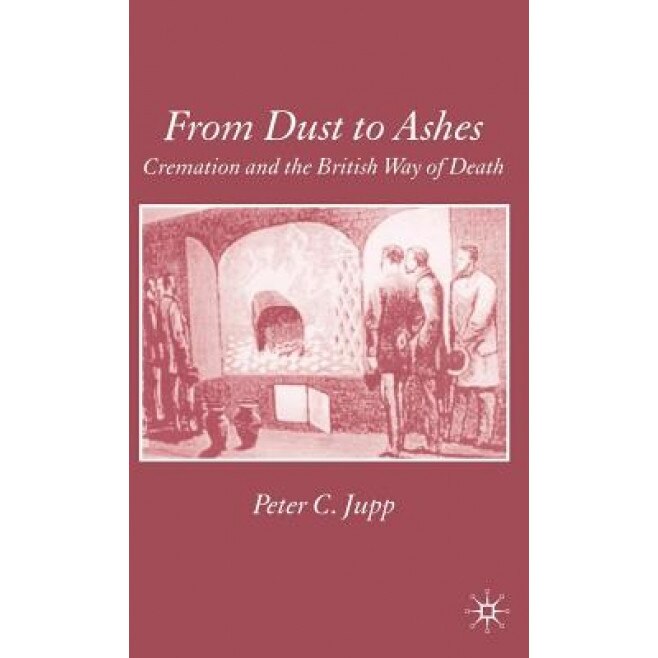 From Dust to Ashes: Cremation and the British Way of Death, Peter C. Jupp (Author)