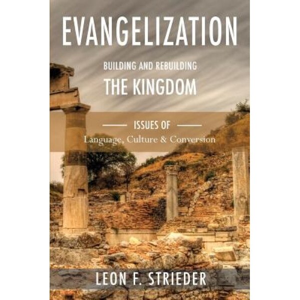 Evangelization: Building and Rebuilding the Kingdom: Issues of Language, Culture, and Conversion, Leon F. Strieder (Author)