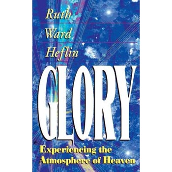 Glory: Experiencing the Atmosphere of Heaven, Ruth Ward Heflin Glory: Experiencing the Atmosphere of Heaven, Ruth Ward Heflin