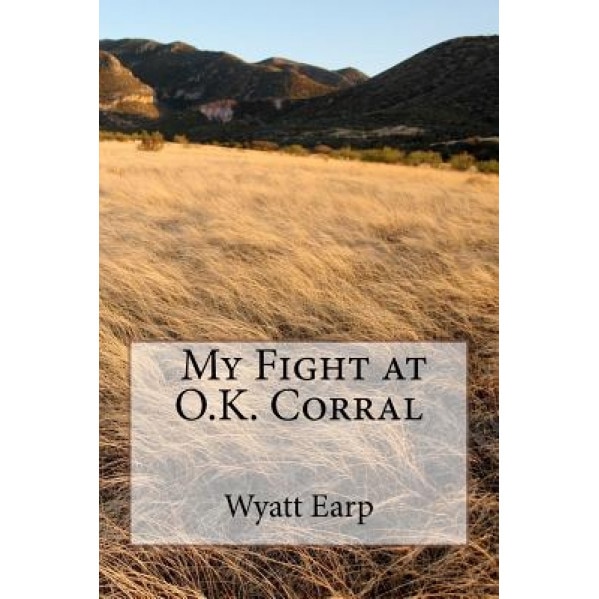 My Fight at O.K. Corral, MR Wyatt Earp (Author)