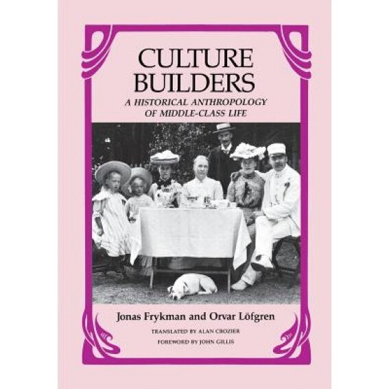 Culture Builders: A Historical Anthropology of Middle-Class Life, Jonas Frykman (Author)