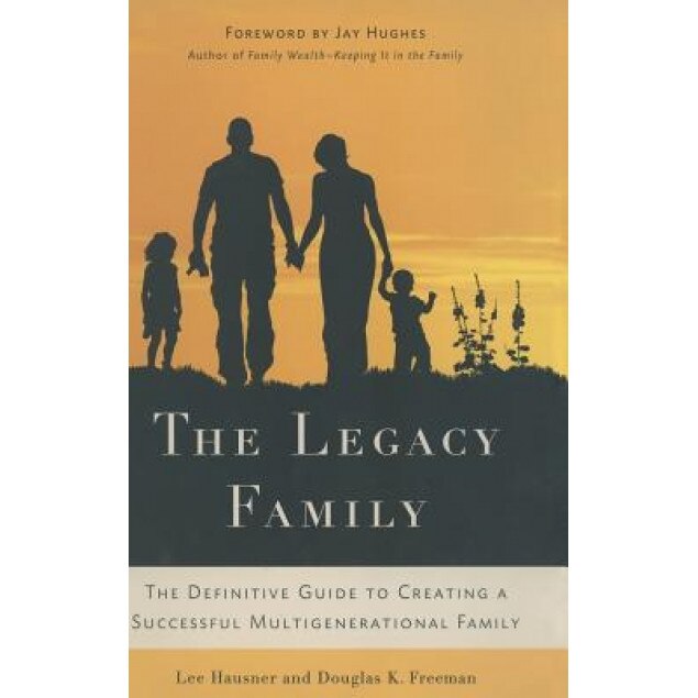 The Legacy Family: The Definitive Guide to Creating a Successful Multigenerational Family - Lee Hausner, Douglas K. Freeman