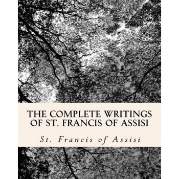 The Complete Writings of St. Francis of Assisi, St Francis Of Assisi (Author) The Complete Writings of St. Francis of Assisi, St Francis Of Assisi (Author)